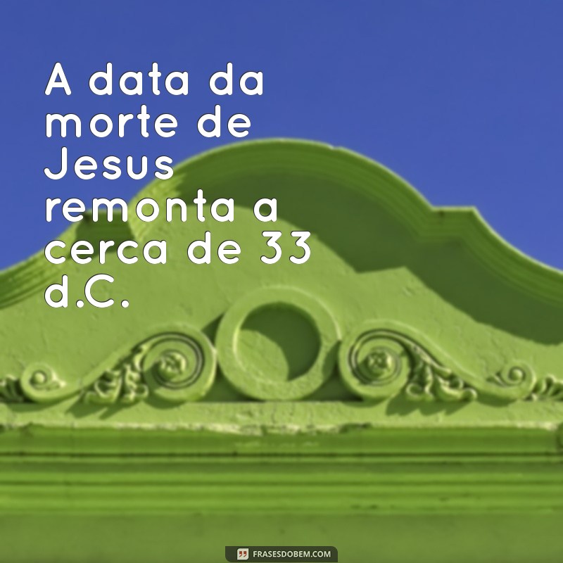 Quantos Anos Se Passaram Desde a Morte de Jesus? Descubra Agora! 