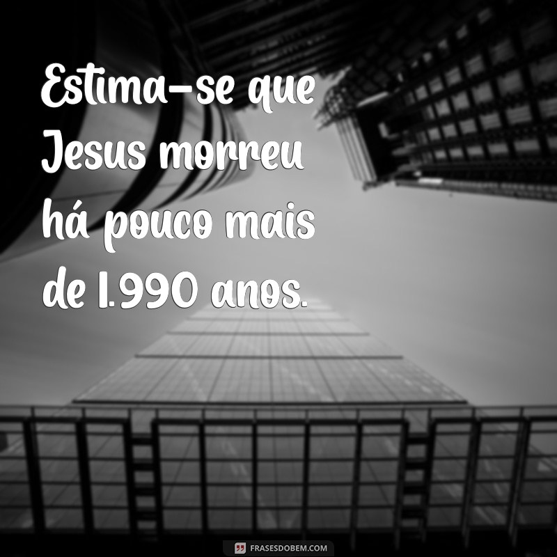 Quantos Anos Se Passaram Desde a Morte de Jesus? Descubra Agora! 