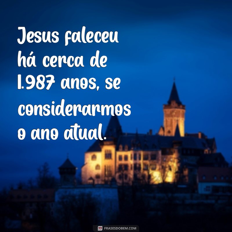 Quantos Anos Se Passaram Desde a Morte de Jesus? Descubra Agora! 