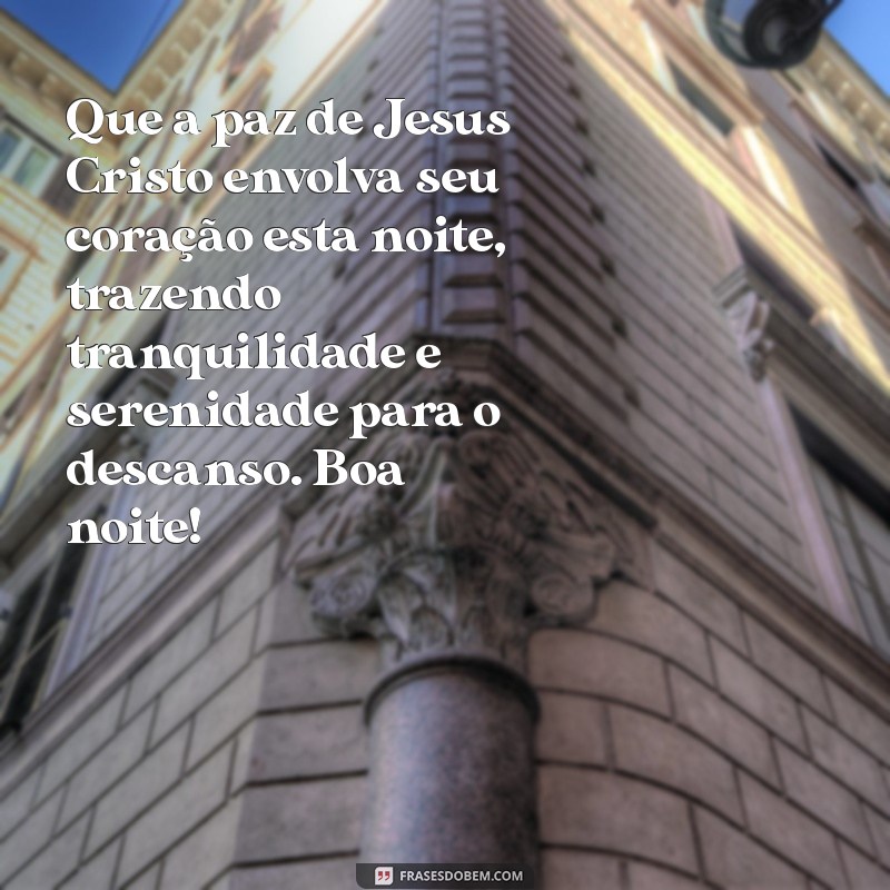 mensagem de boa noite com jesus cristo Que a paz de Jesus Cristo envolva seu coração esta noite, trazendo tranquilidade e serenidade para o descanso. Boa noite!