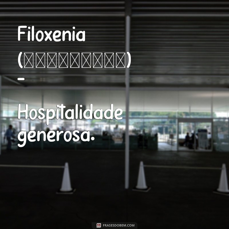 palavras gregas bonitas Filoxenia (φιλοξενία) - Hospitalidade generosa.