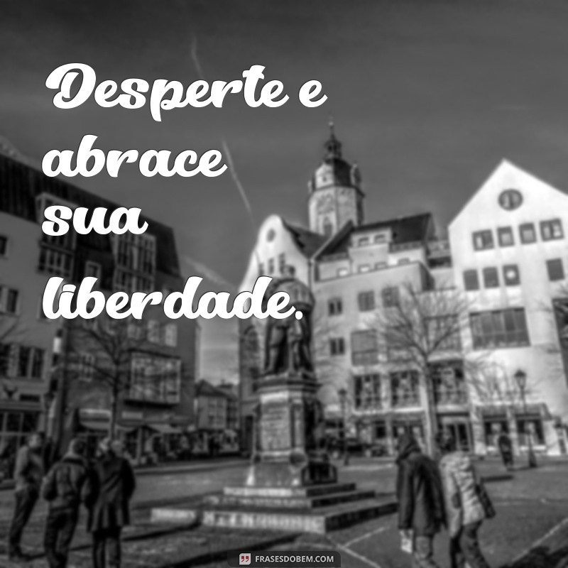 Frases Curtas sobre Liberdade para Inspirar sua Alma 