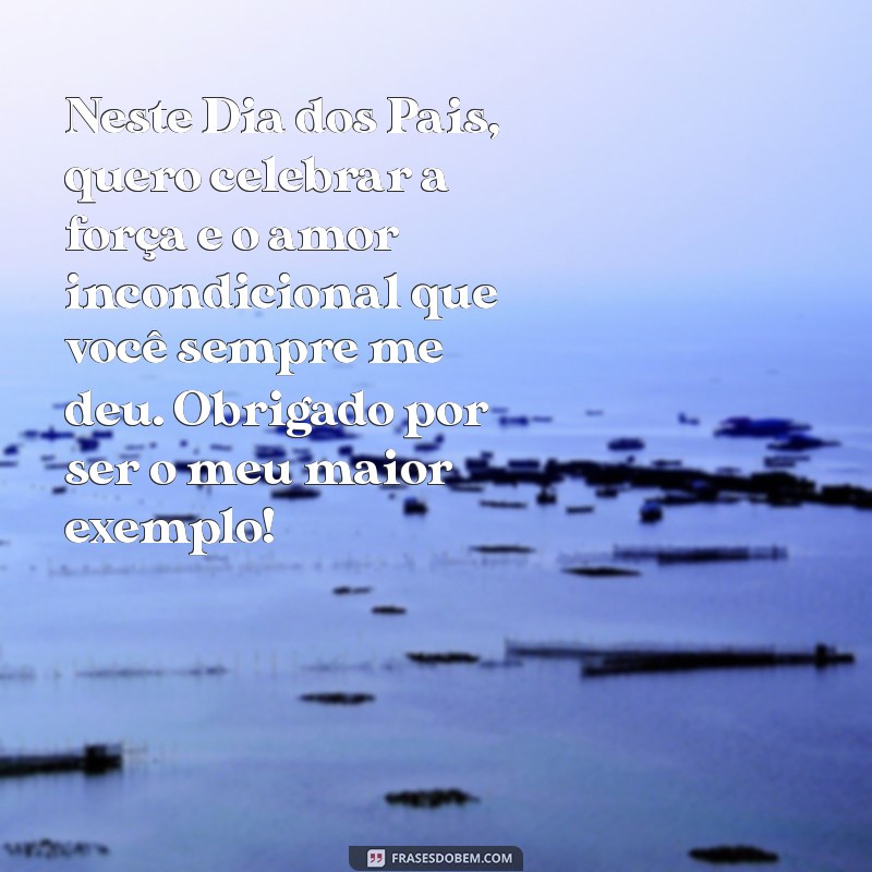 texto para o dia dos pais emocionante Neste Dia dos Pais, quero celebrar a força e o amor incondicional que você sempre me deu. Obrigado por ser o meu maior exemplo!