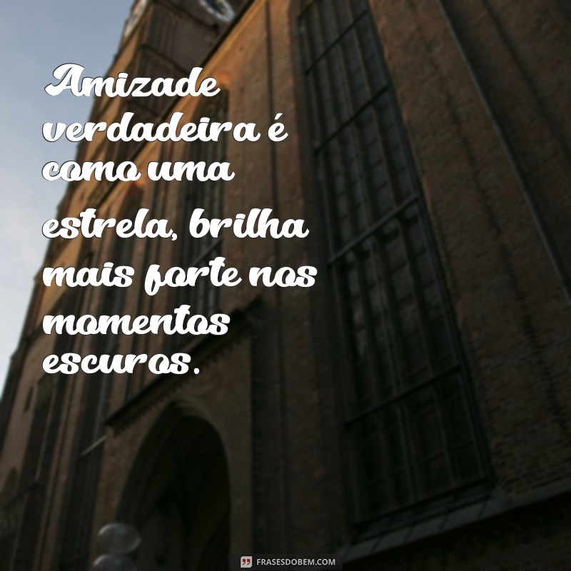 amigos para sempre Amizade verdadeira é como uma estrela, brilha mais forte nos momentos escuros.