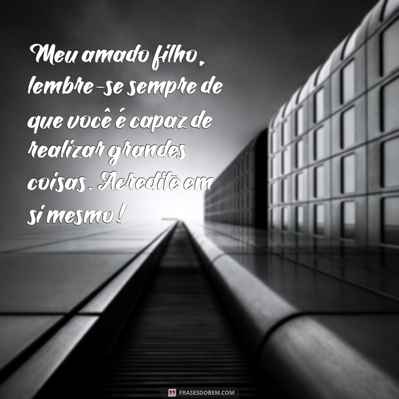 mensagem de uma mãe para um filho Meu amado filho, lembre-se sempre de que você é capaz de realizar grandes coisas. Acredite em si mesmo!