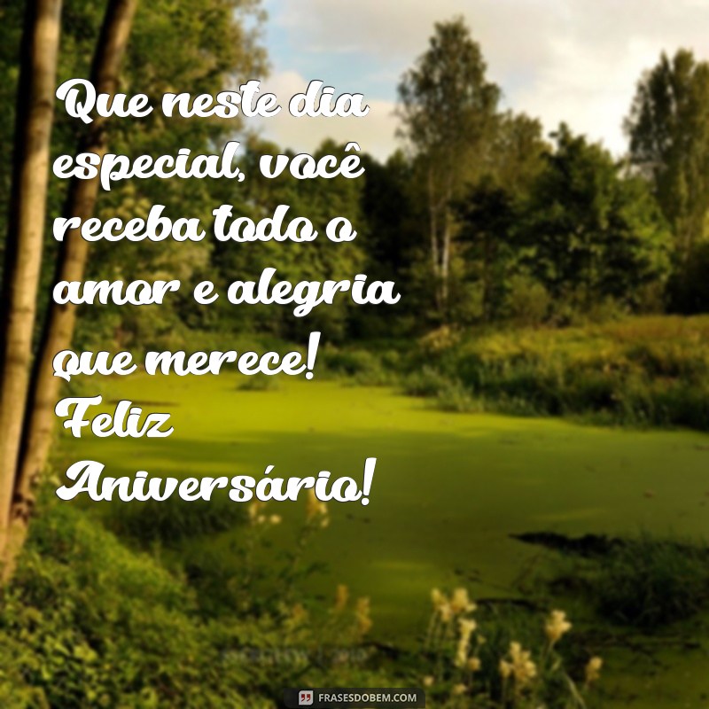 mensagem de feliz aniversário para uma pessoa muito querida Que neste dia especial, você receba todo o amor e alegria que merece! Feliz Aniversário!