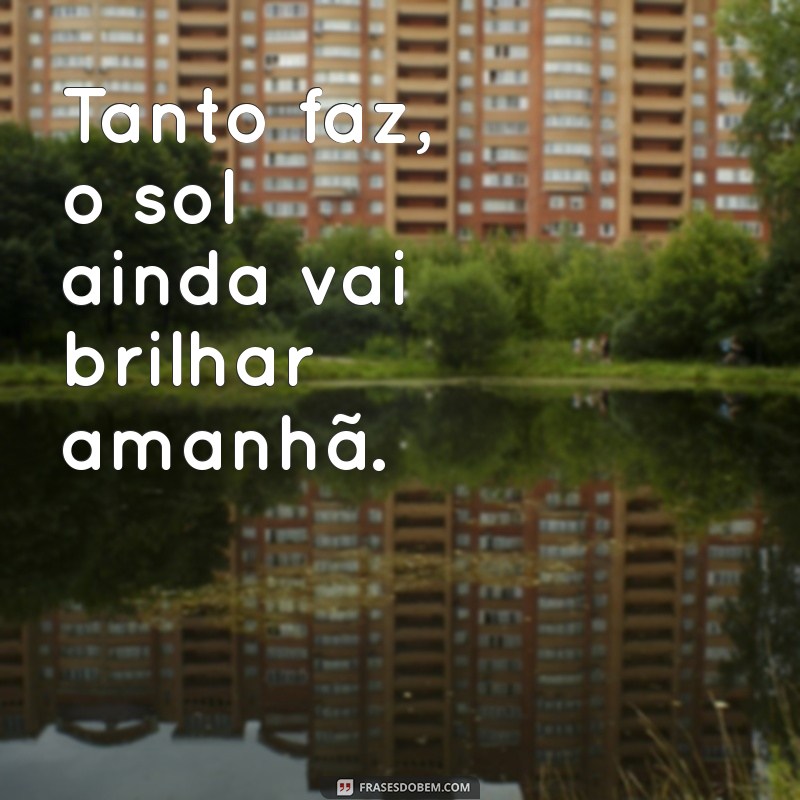 Frases Tanto Faz: Inspirações para Momentos de Indecisão 