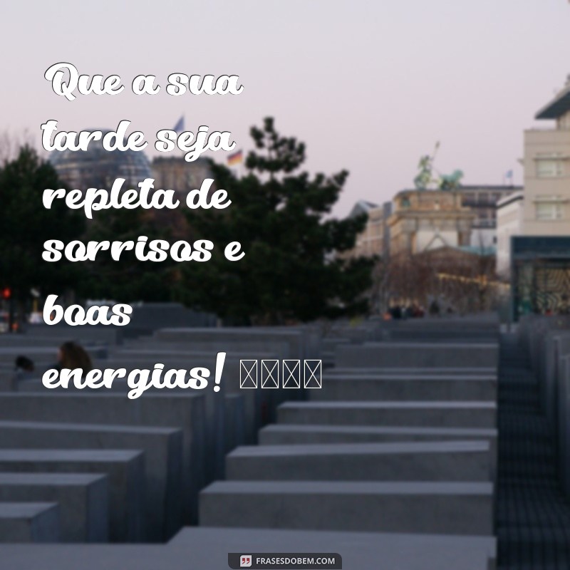 mensagem feliz tarde Que a sua tarde seja repleta de sorrisos e boas energias! 🌞