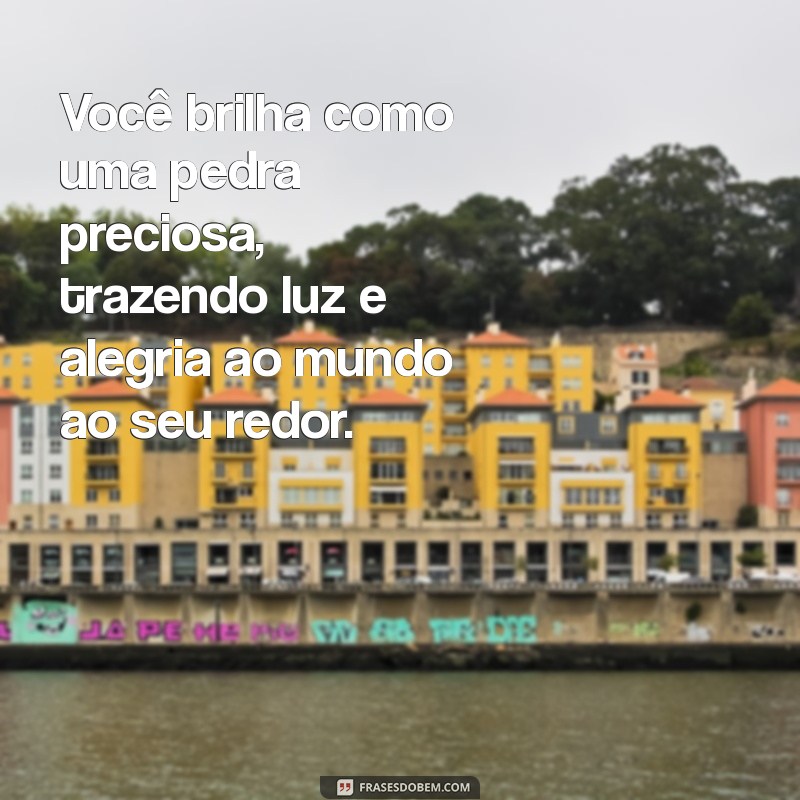 mensagem você é uma pedra preciosa Você brilha como uma pedra preciosa, trazendo luz e alegria ao mundo ao seu redor.