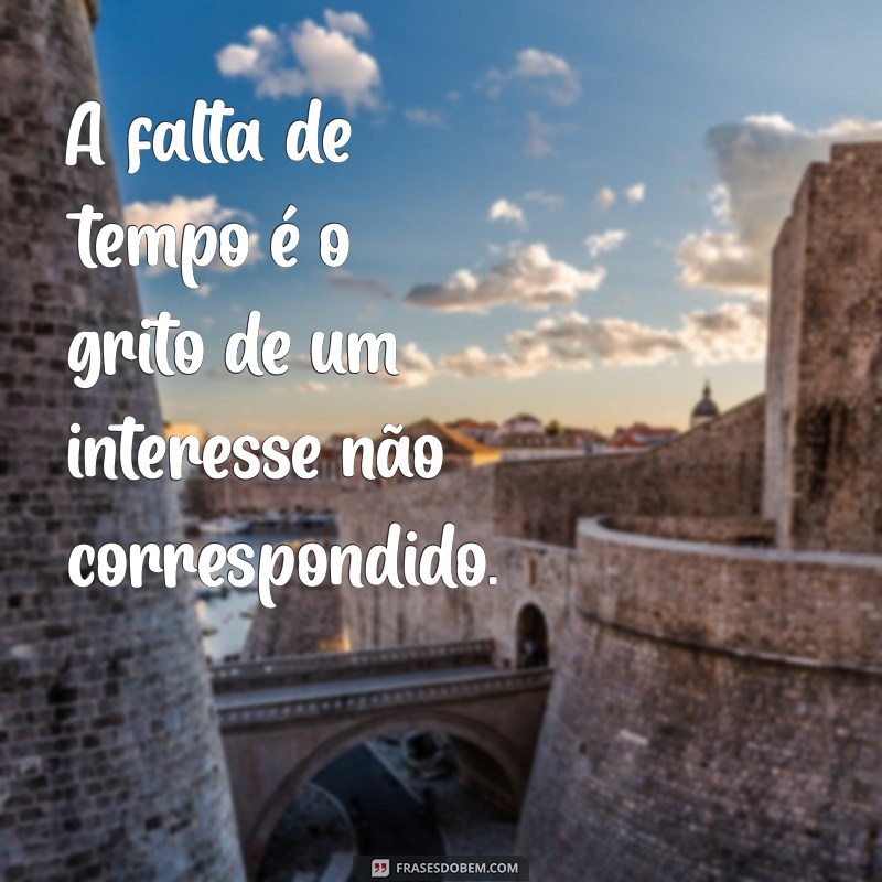 Frases Impactantes: Não Existe Falta de Tempo, Mas Sim de Interesse 