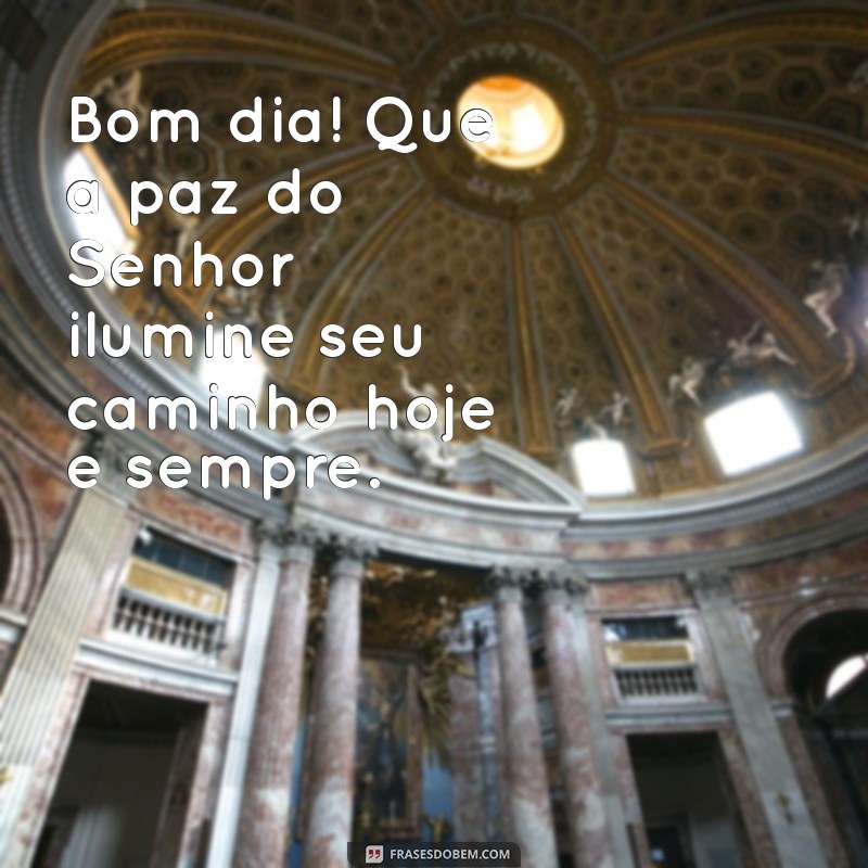 mensagem de bom dia com a paz do senhor Bom dia! Que a paz do Senhor ilumine seu caminho hoje e sempre.