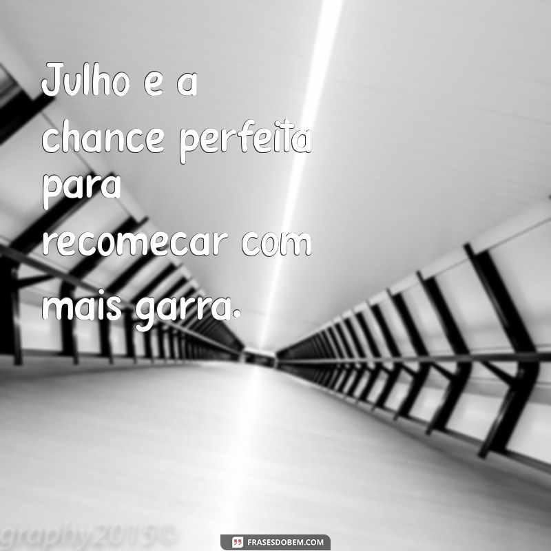 Frases Inspiradoras para Receber o Mês de Julho com Positividade 