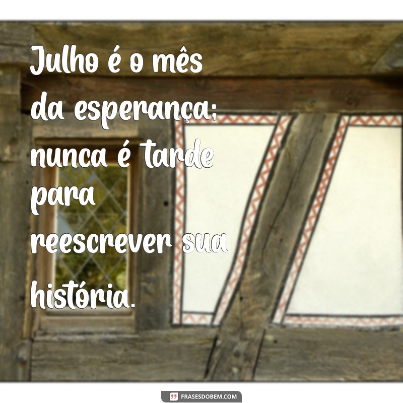 Frases Inspiradoras para Receber o Mês de Julho com Positividade 