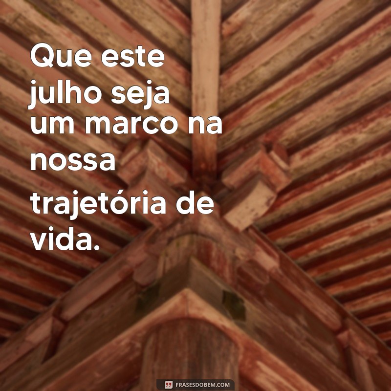 Frases Inspiradoras para Receber o Mês de Julho com Positividade 