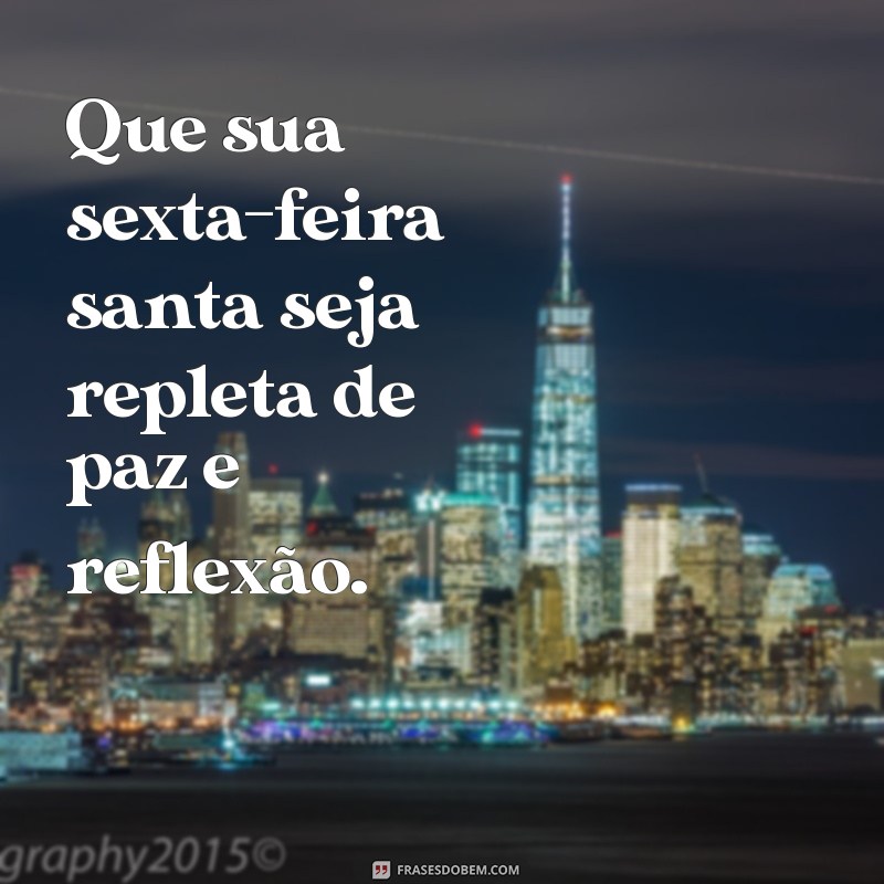 feliz sexta-feira santa Que sua sexta-feira santa seja repleta de paz e reflexão.