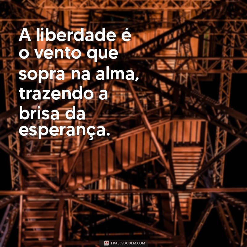 frases sobre a liberdade A liberdade é o vento que sopra na alma, trazendo a brisa da esperança.