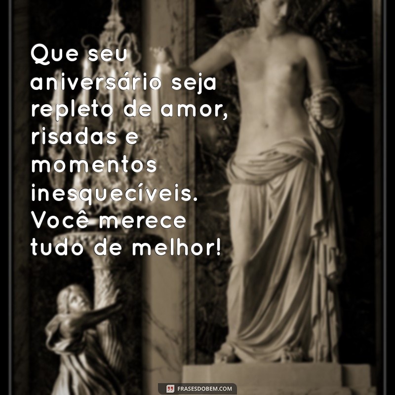 mensagem de aniversário muito especial Que seu aniversário seja repleto de amor, risadas e momentos inesquecíveis. Você merece tudo de melhor!