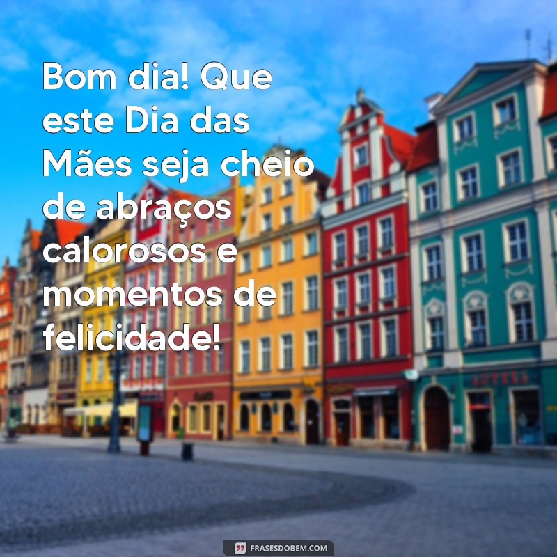 Mensagens Inspiradoras de Bom Dia para Celebrar o Dia das Mães 