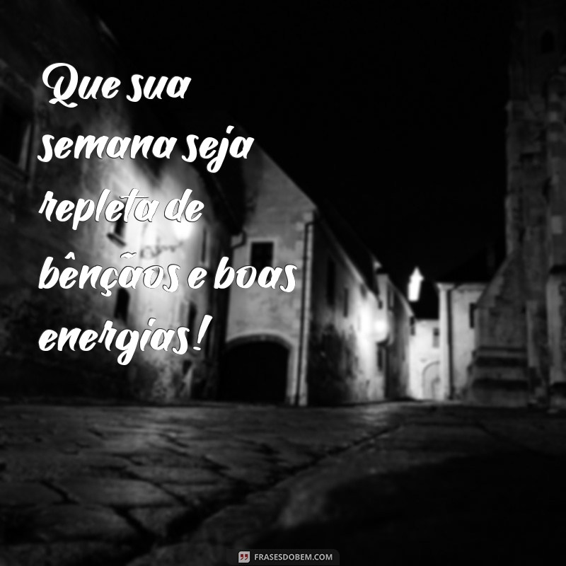 que a sua semana seja abençoada Que sua semana seja repleta de bênçãos e boas energias!