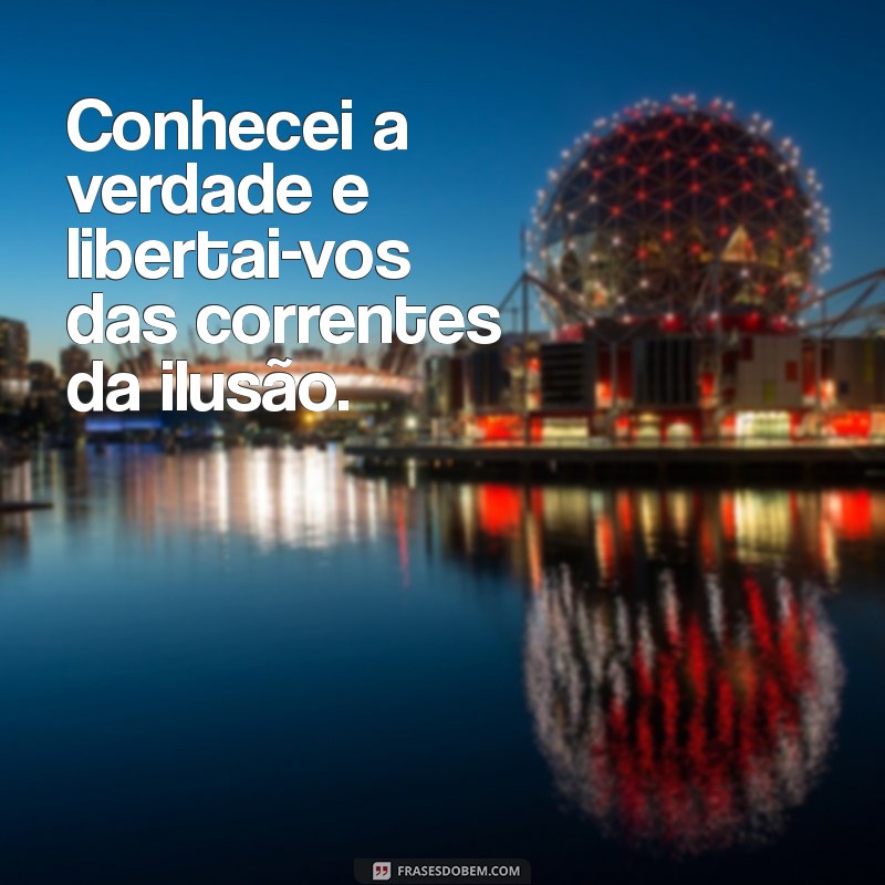 conhecei a verdade Conhecei a verdade e libertai-vos das correntes da ilusão.