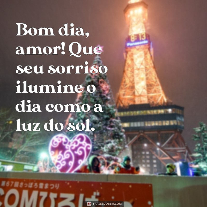 frases apaixonada de bom dia Bom dia, amor! Que seu sorriso ilumine o dia como a luz do sol.