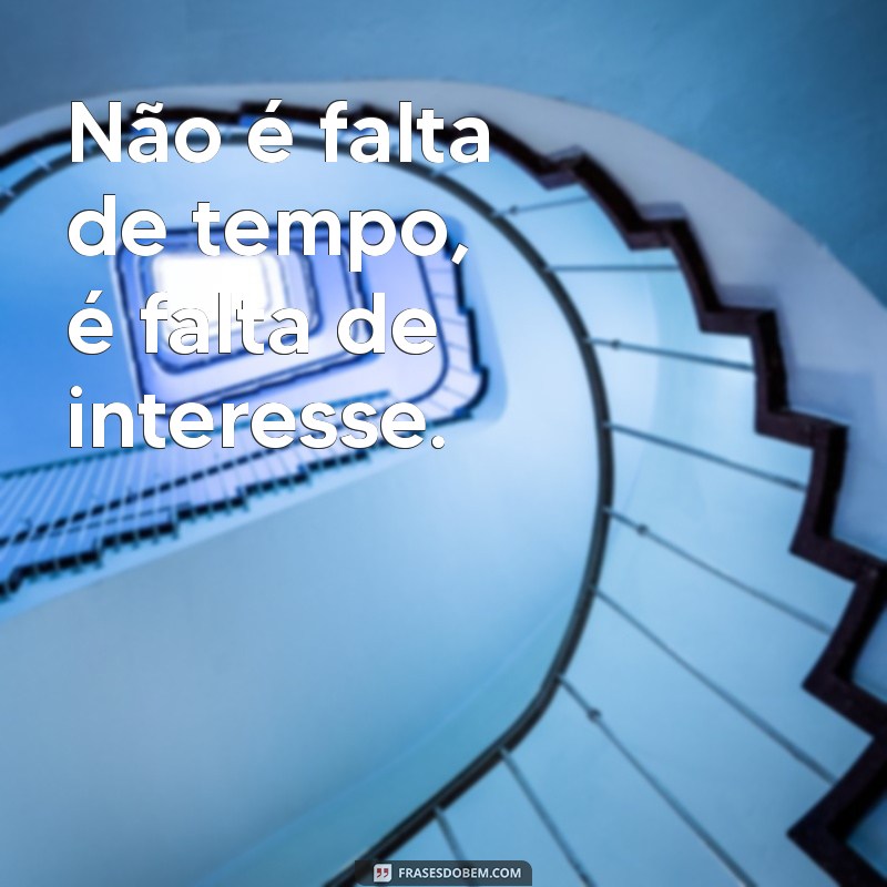 não é falta de tempo é falta de interesse Não é falta de tempo, é falta de interesse.