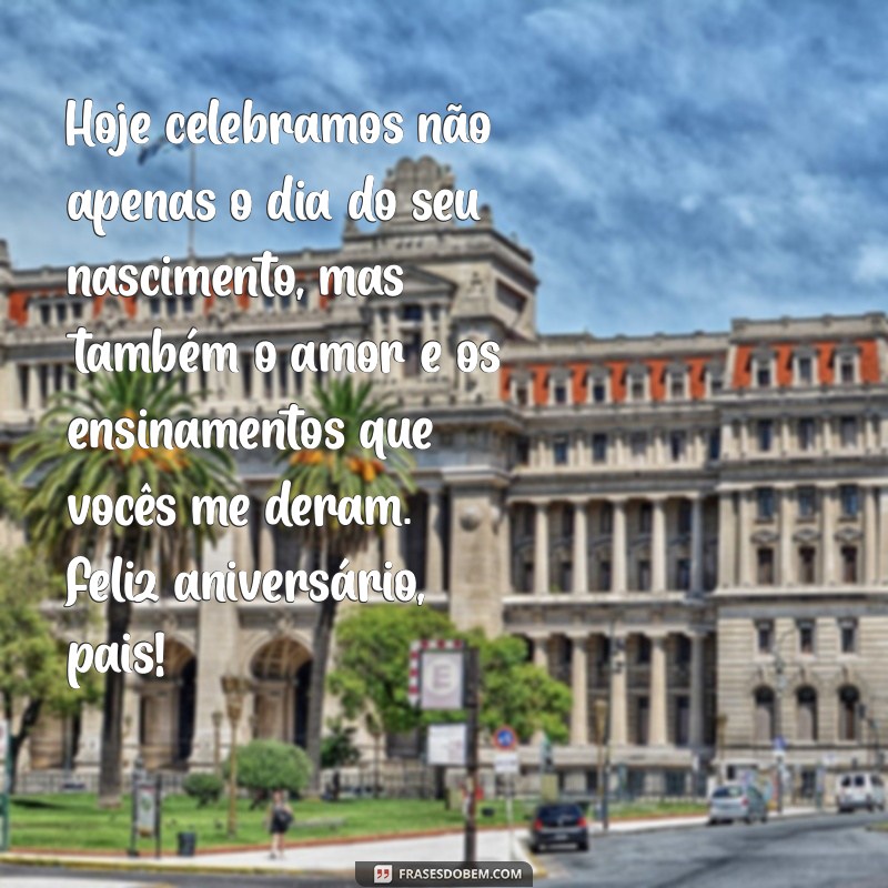 mensagem de aniversário para os pais Hoje celebramos não apenas o dia do seu nascimento, mas também o amor e os ensinamentos que vocês me deram. Feliz aniversário, pais!