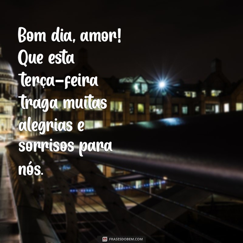 bom dia amor feliz terça feira Bom dia, amor! Que esta terça-feira traga muitas alegrias e sorrisos para nós.