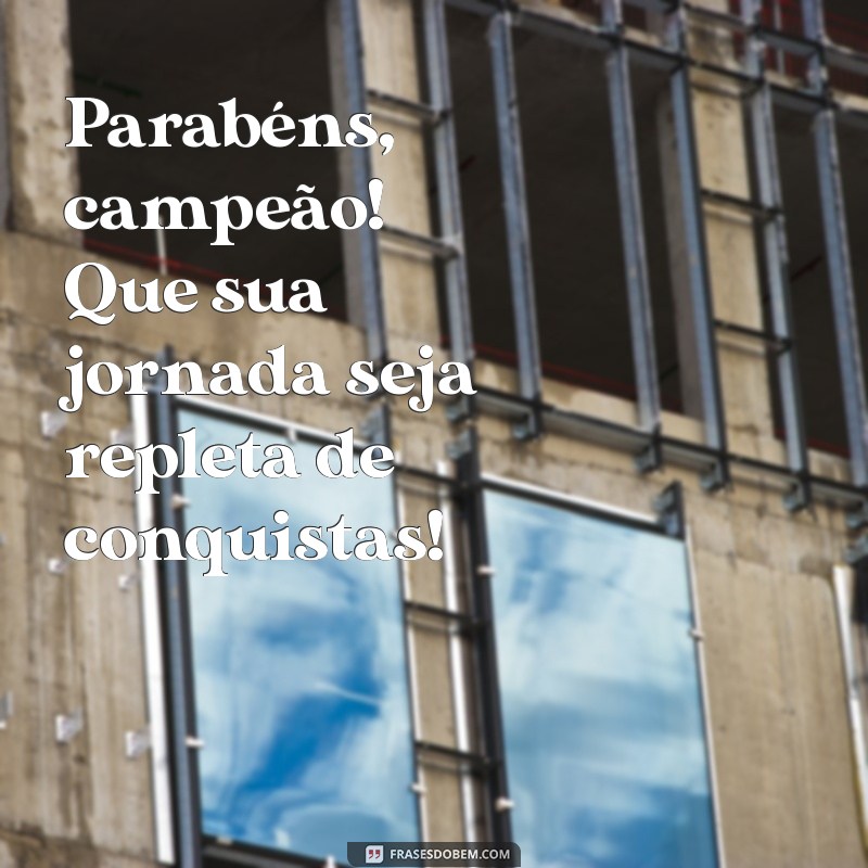 parabéns para ele Parabéns, campeão! Que sua jornada seja repleta de conquistas!