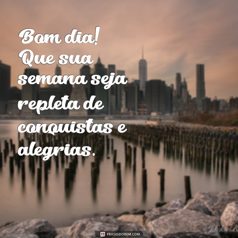 mensagem bom dia ótima semana Bom dia! Que sua semana seja repleta de conquistas e alegrias.