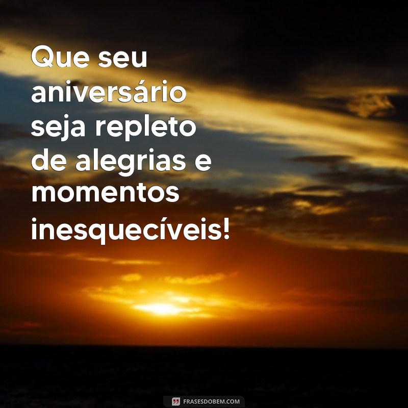 mensagem de felicidades aniversário Que seu aniversário seja repleto de alegrias e momentos inesquecíveis!