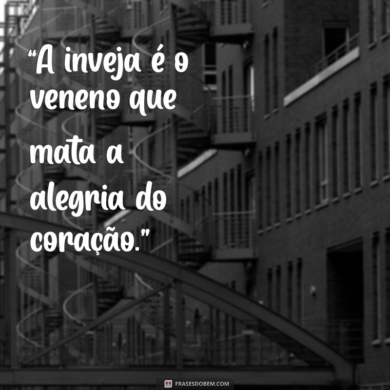 frases invejoso “A inveja é o veneno que mata a alegria do coração.”