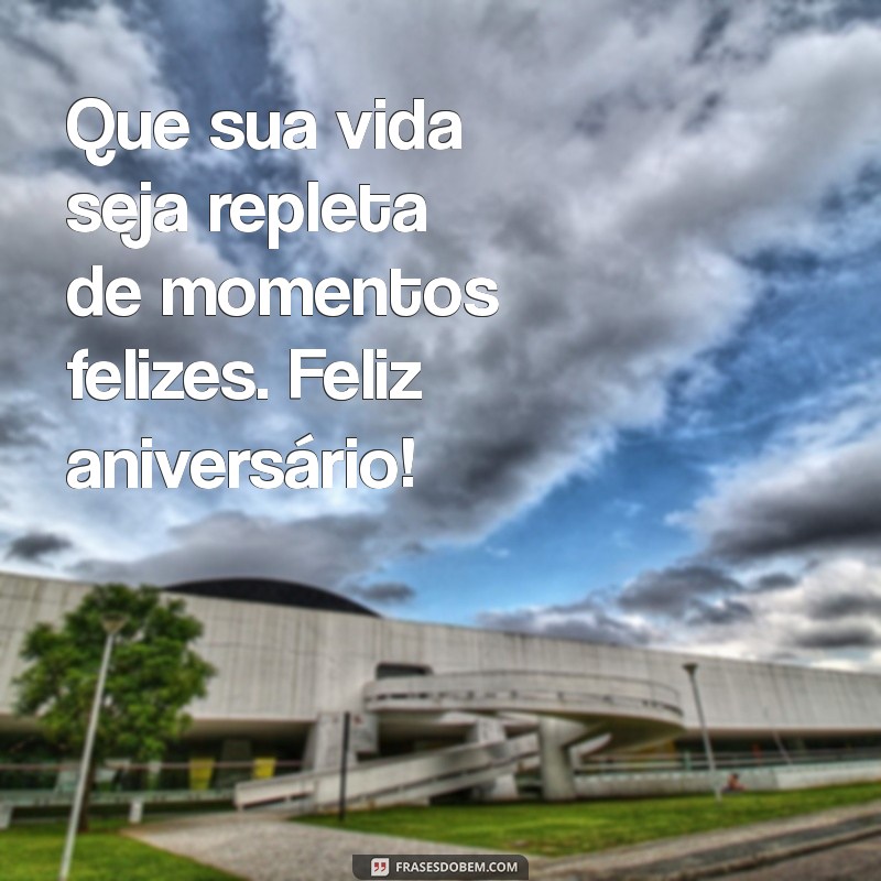 feliz vida feliz aniversário Que sua vida seja repleta de momentos felizes. Feliz aniversário!