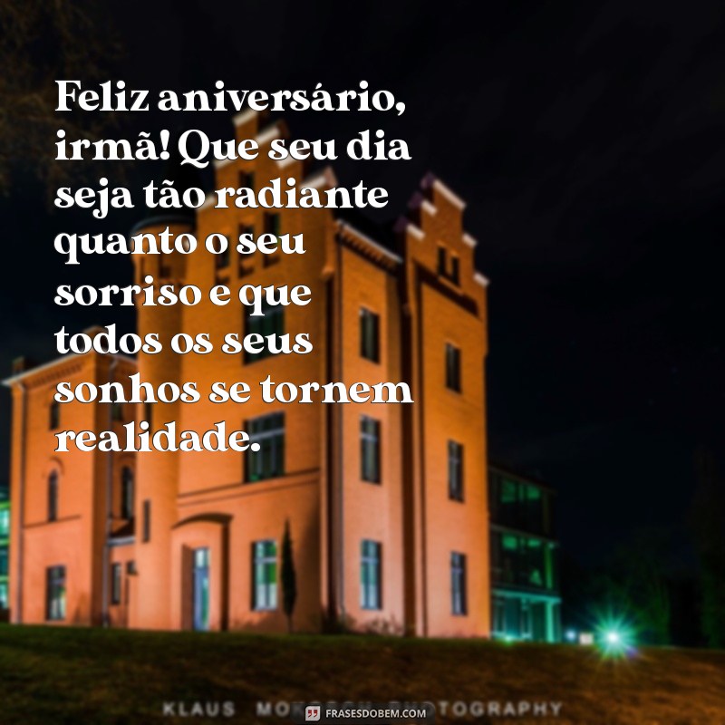 mensagem de aniversário irmã para irmã Feliz aniversário, irmã! Que seu dia seja tão radiante quanto o seu sorriso e que todos os seus sonhos se tornem realidade.