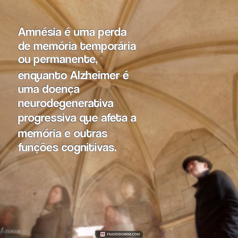 qual a diferença de amnésia e alzheimer Amnésia é uma perda de memória temporária ou permanente, enquanto Alzheimer é uma doença neurodegenerativa progressiva que afeta a memória e outras funções cognitivas.