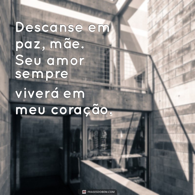 descanse em paz mãe Descanse em paz, mãe. Seu amor sempre viverá em meu coração.