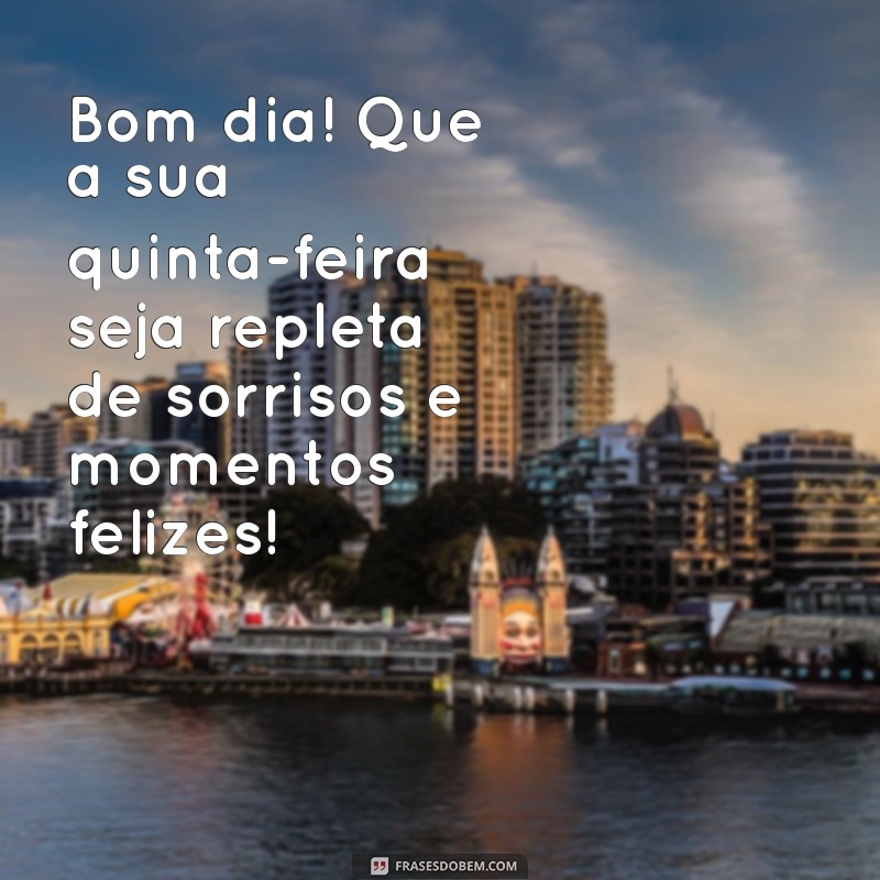 mensagem feliz quinta feira bom dia Bom dia! Que a sua quinta-feira seja repleta de sorrisos e momentos felizes!