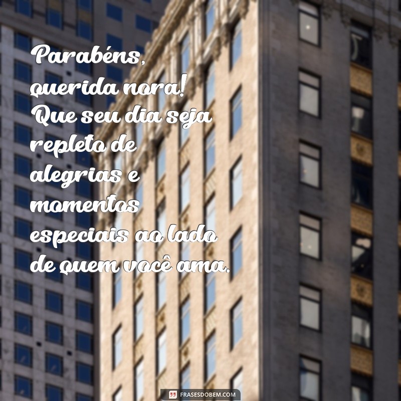 mensagem de aniversário para uma nora Parabéns, querida nora! Que seu dia seja repleto de alegrias e momentos especiais ao lado de quem você ama.