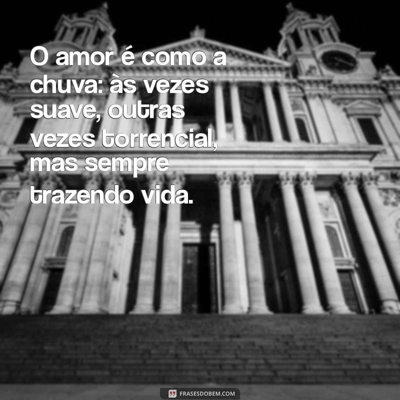 frases sobre chuva e amor O amor é como a chuva: às vezes suave, outras vezes torrencial, mas sempre trazendo vida.