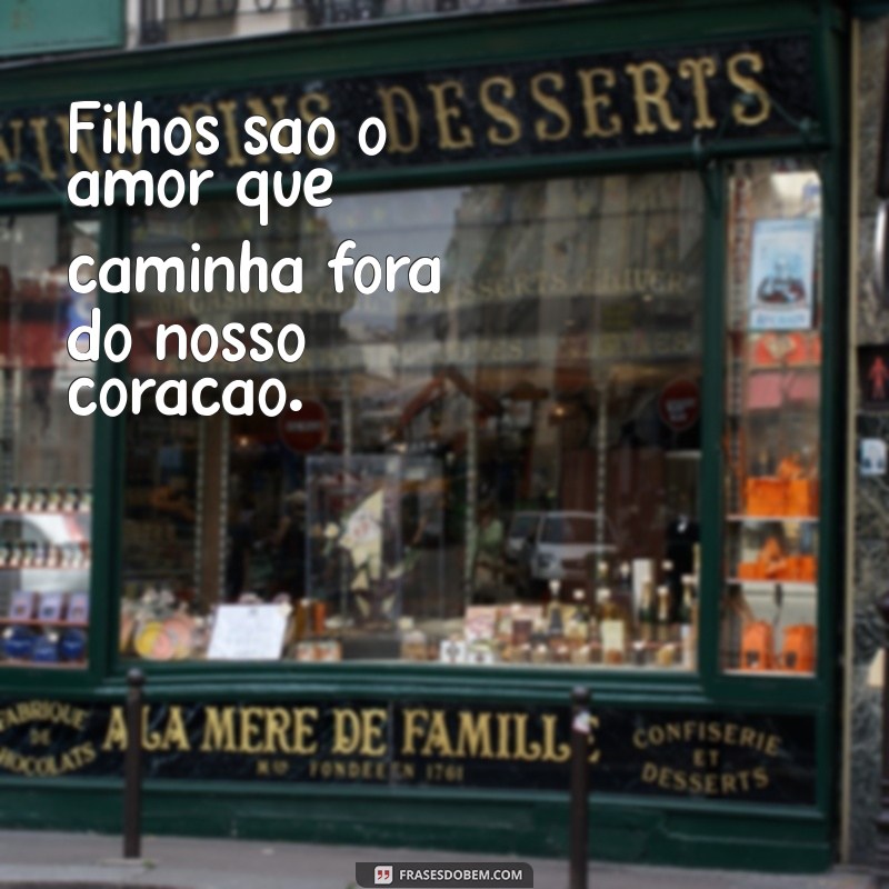 frases para filhos de amor Filhos são o amor que caminha fora do nosso coração.