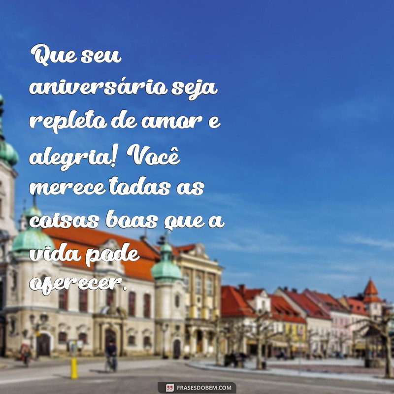 mensagem de aniversário com muito carinho Que seu aniversário seja repleto de amor e alegria! Você merece todas as coisas boas que a vida pode oferecer.