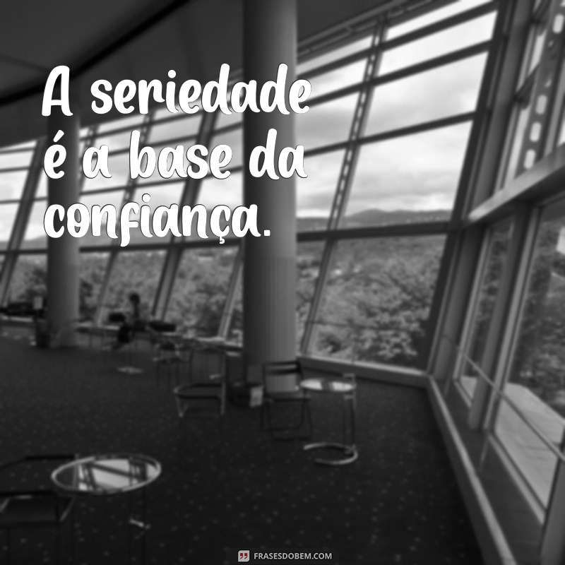 frases seriedade A seriedade é a base da confiança.