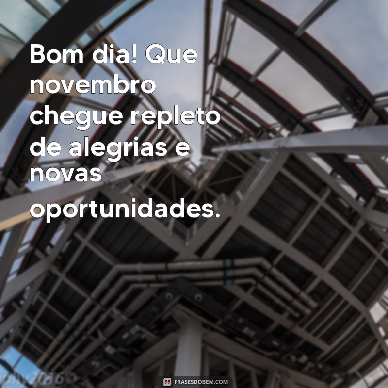 frases de bom dia 1 de novembro Bom dia! Que novembro chegue repleto de alegrias e novas oportunidades.