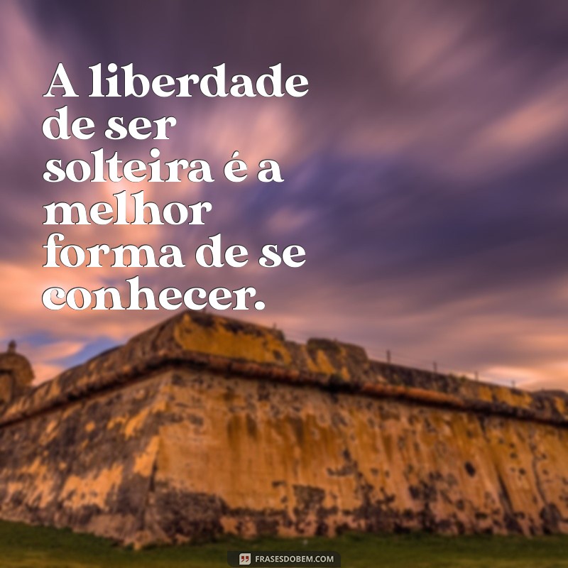 Descubra as Vantagens de Ser Solteira: Liberdade, Autoconhecimento e Mais 