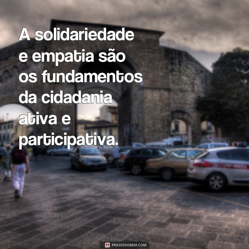 Resgate da cidadania: o poder da solidariedade e empatia nas frases inspiradoras 