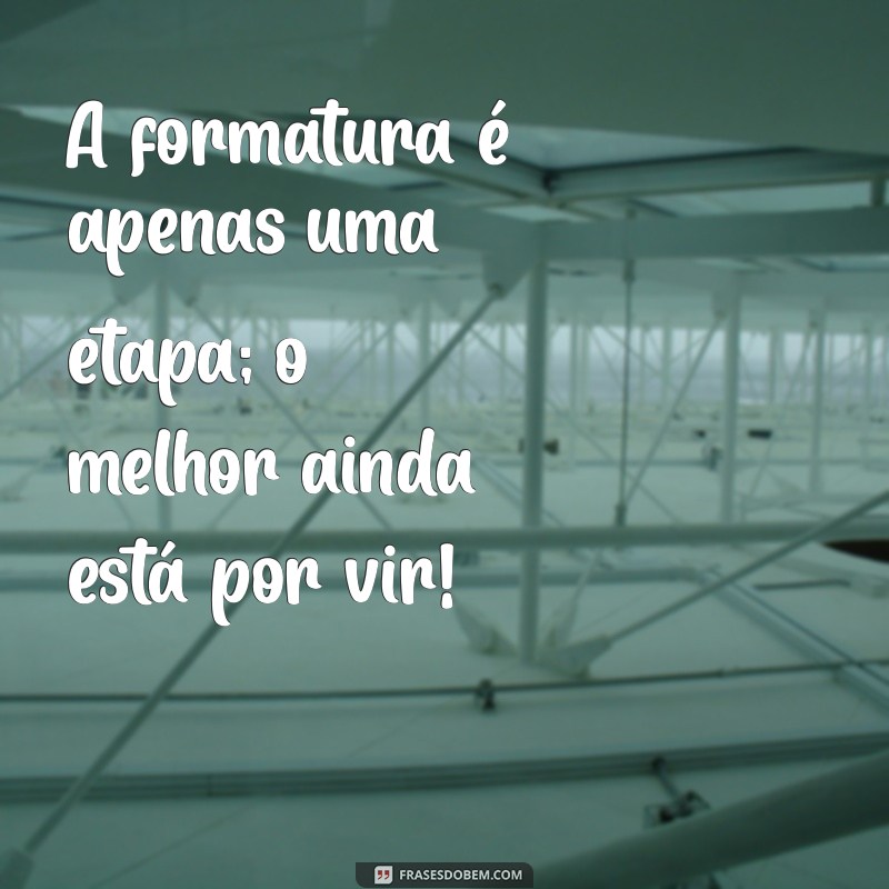 Frases Inspiradoras para Celebrar sua Formatura: Mensagens que Comemoram essa Conquista 