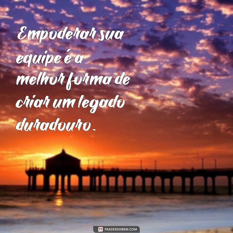 Frases Inspiradoras de Líderes de Equipe para Motivar e Engajar 