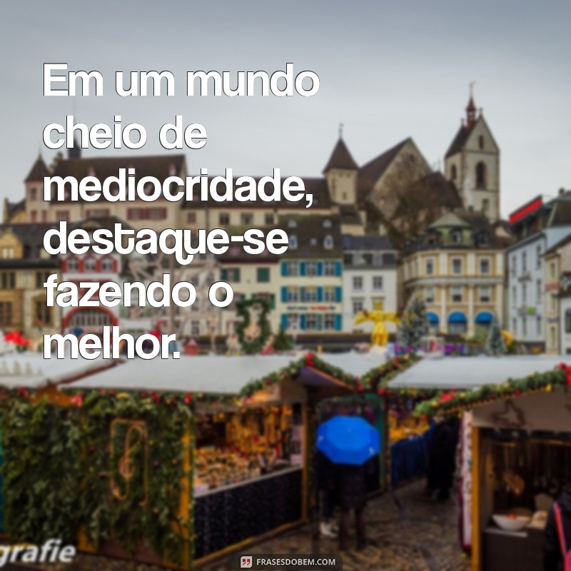 Frases Inspiradoras para Fazer o Melhor em Tudo que Você Faz 