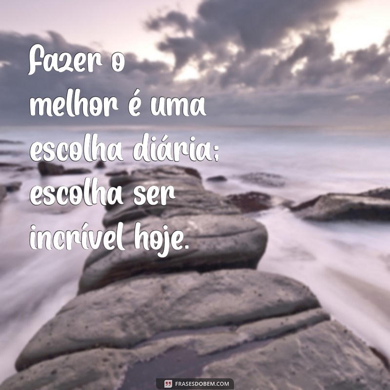 Frases Inspiradoras para Fazer o Melhor em Tudo que Você Faz 