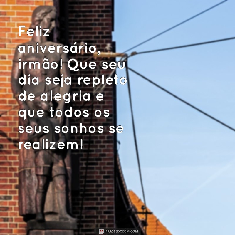 mensagem aniversario irmão mais velho Feliz aniversário, irmão! Que seu dia seja repleto de alegria e que todos os seus sonhos se realizem!